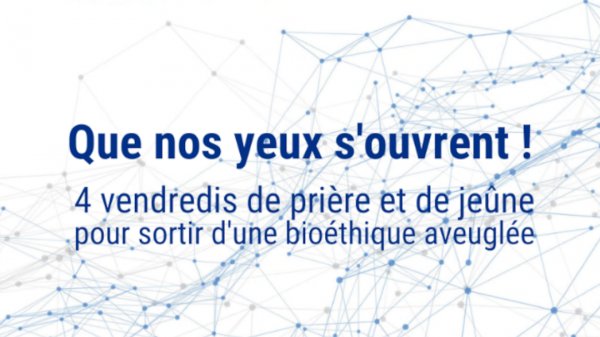 « Que nos yeux s'ouvrent ! » Quatre vendredis de jeûne et de prière pour sortir d'une bioéthique aveuglée